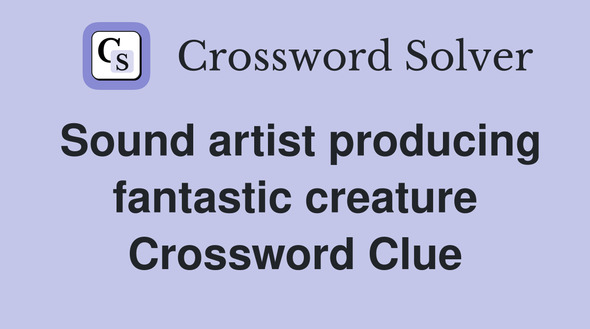Sound artist producing fantastic creature Crossword Clue