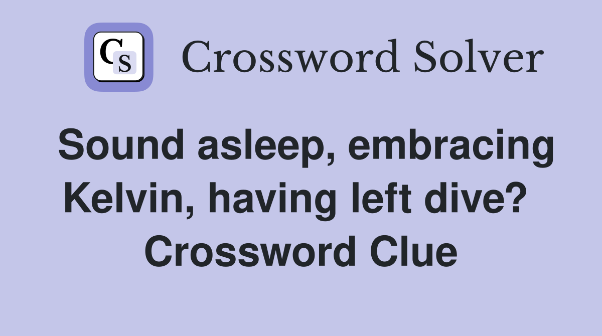 Sound asleep, embracing Kelvin, having left dive?  Crossword Clue