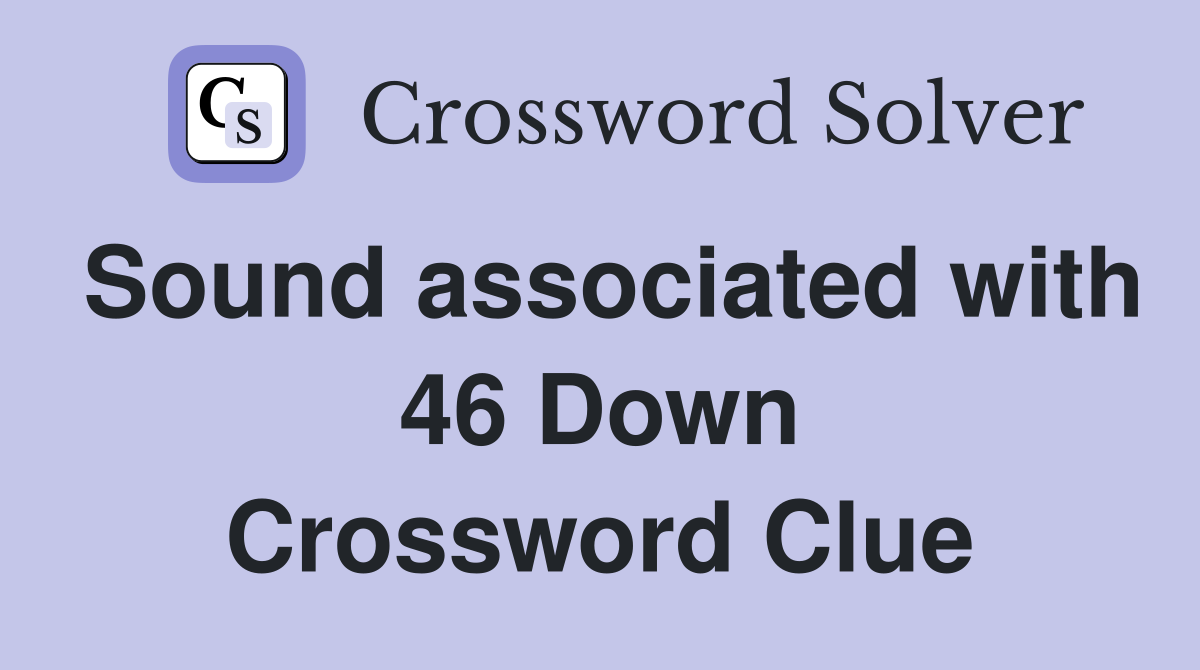 Sound associated with 46 Down Crossword Clue