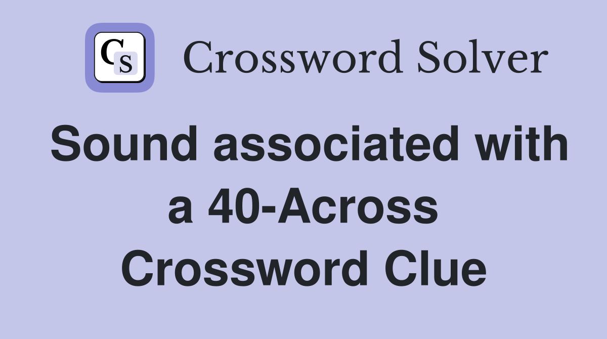 Sound associated with a 40-Across Crossword Clue