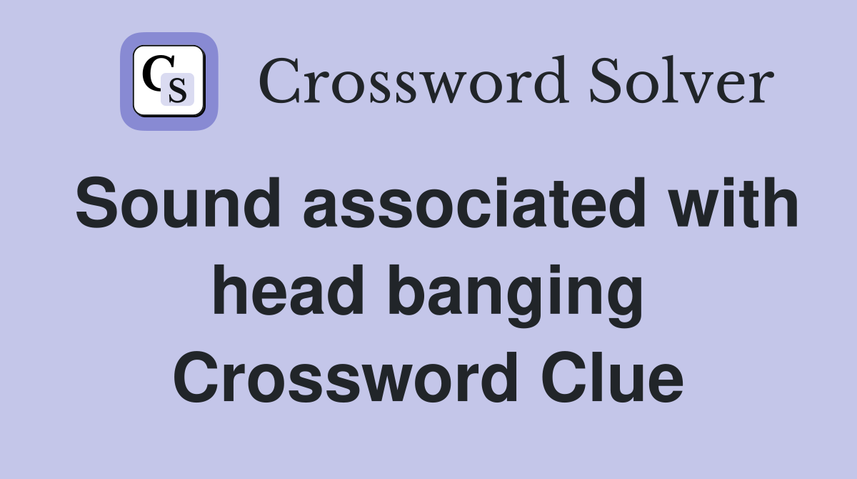 Sound associated with head banging Crossword Clue