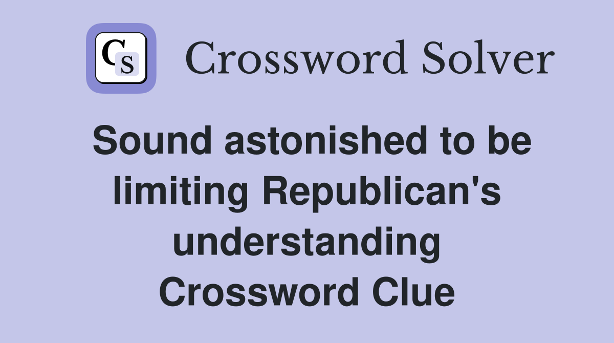 Sound astonished to be limiting Republican's understanding Crossword Clue
