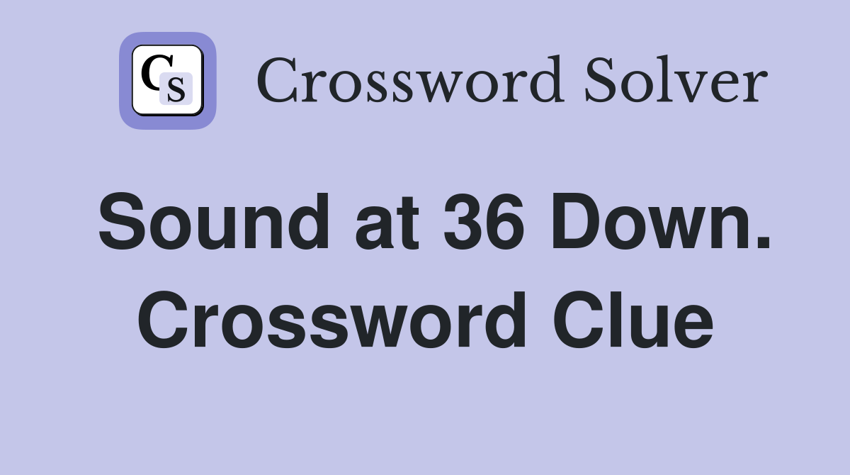 Sound at 36 Down. Crossword Clue
