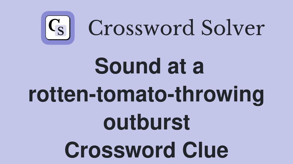 Sound at a rotten-tomato-throwing outburst Crossword Clue