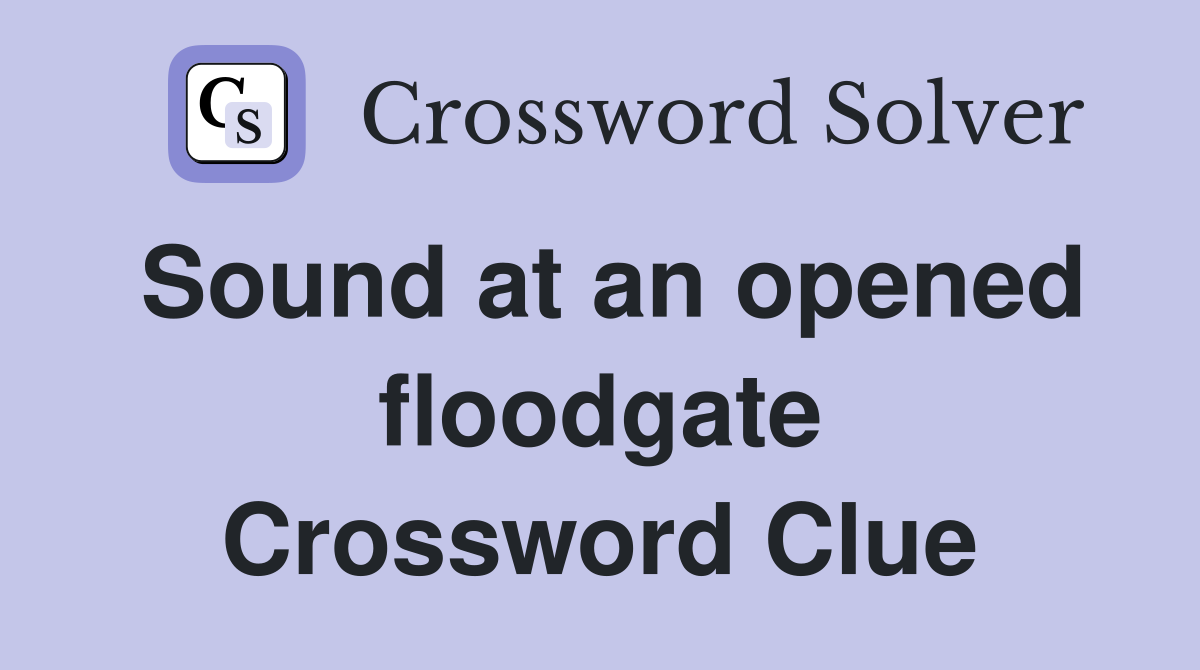 Sound at an opened floodgate Crossword Clue