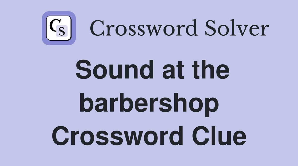 Sound at the barbershop Crossword Clue