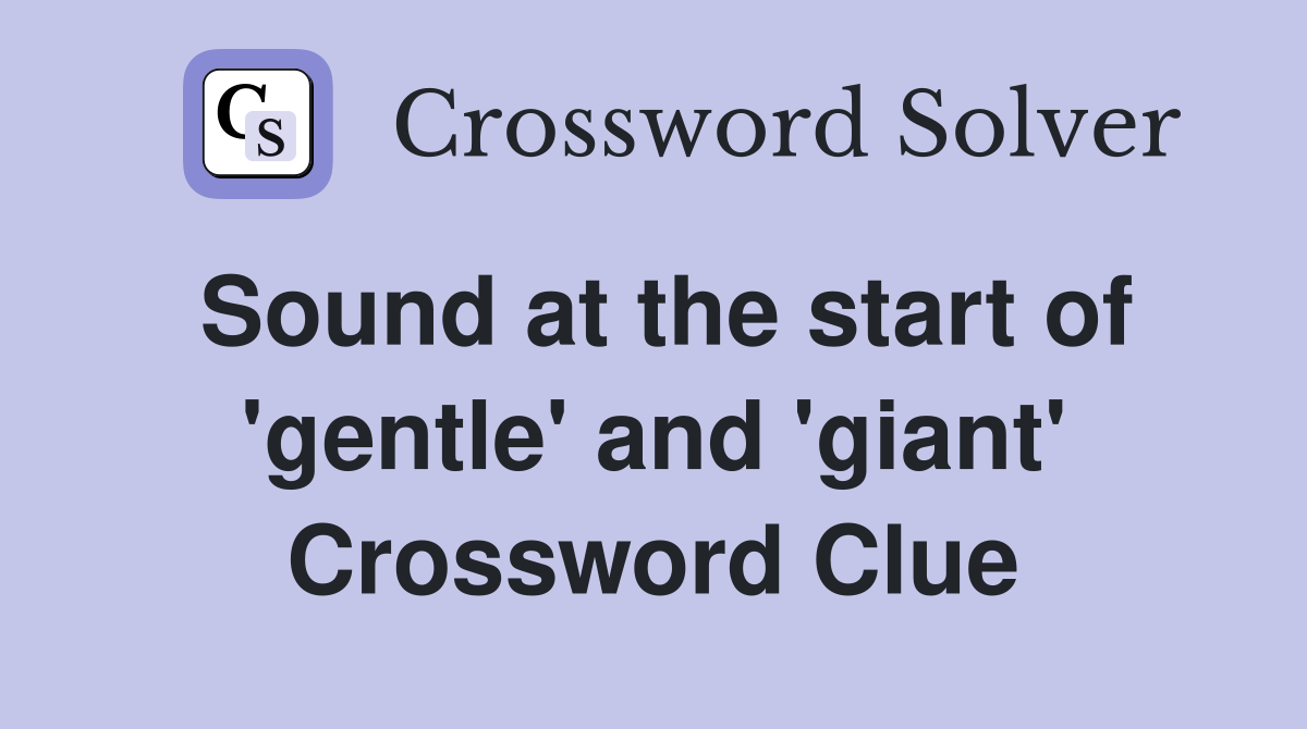 Sound at the start of 'gentle' and 'giant' Crossword Clue