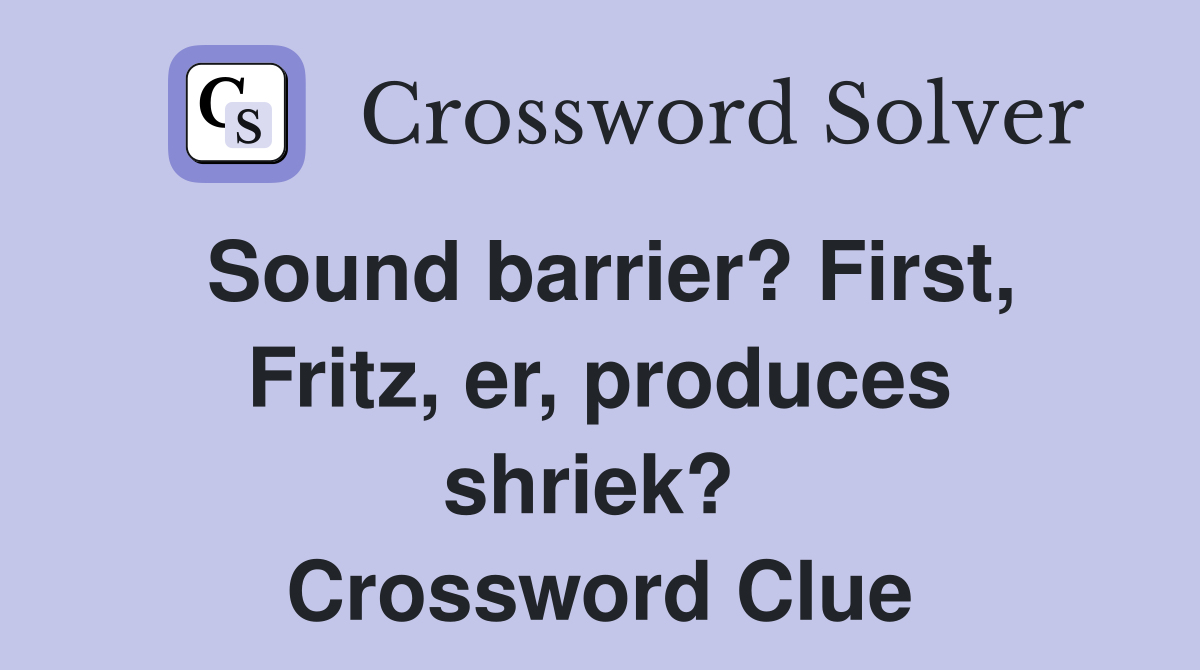 Sound barrier? First, Fritz, er, produces shriek?  Crossword Clue