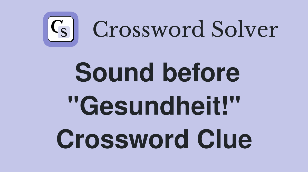 Sound before "Gesundheit!" Crossword Clue
