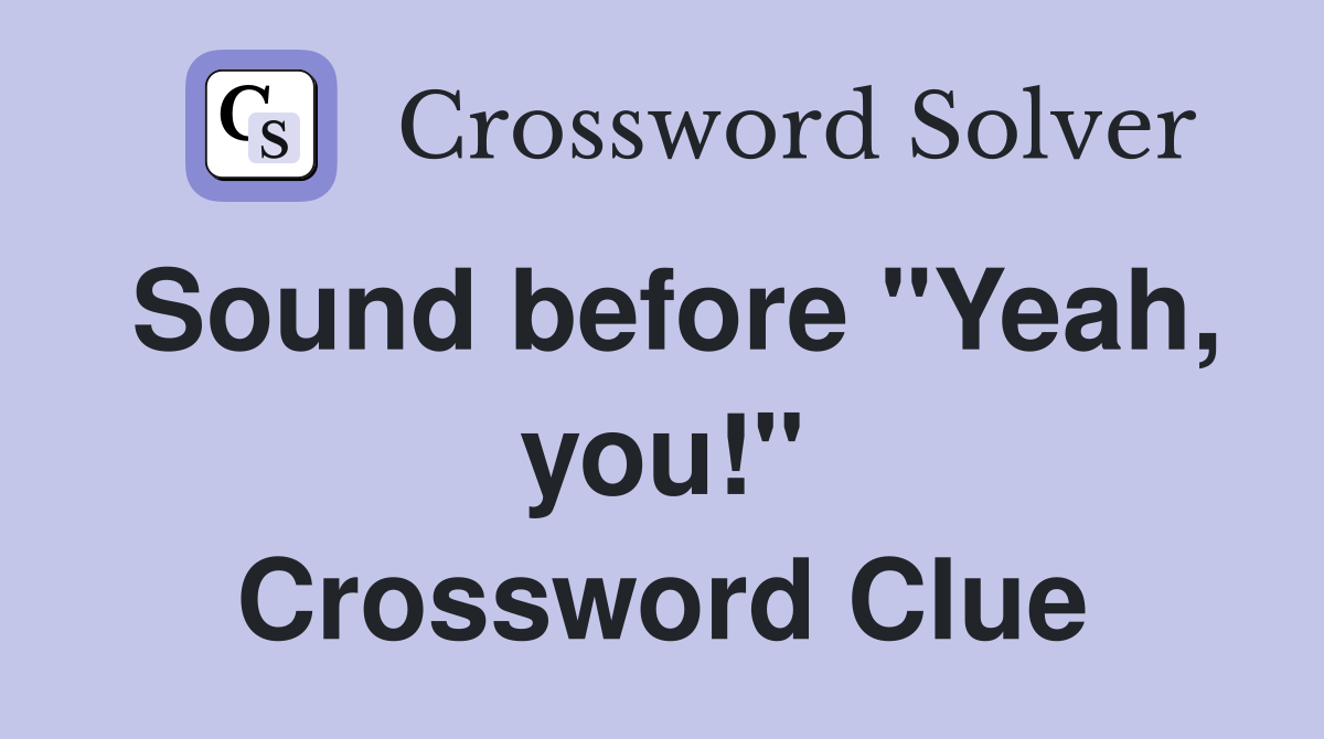 Sound before "Yeah, you!" Crossword Clue