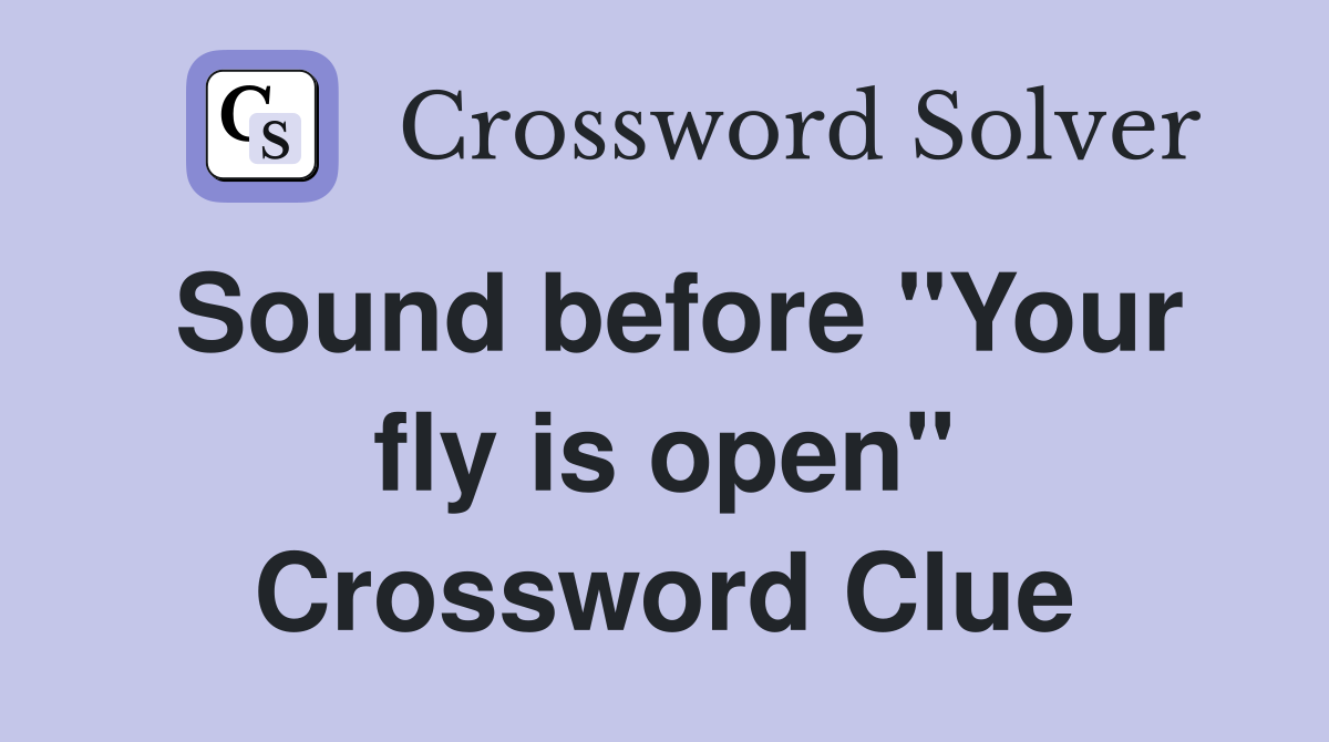 Sound before "Your fly is open" Crossword Clue