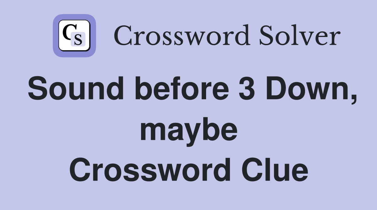 Sound before 3 Down, maybe Crossword Clue