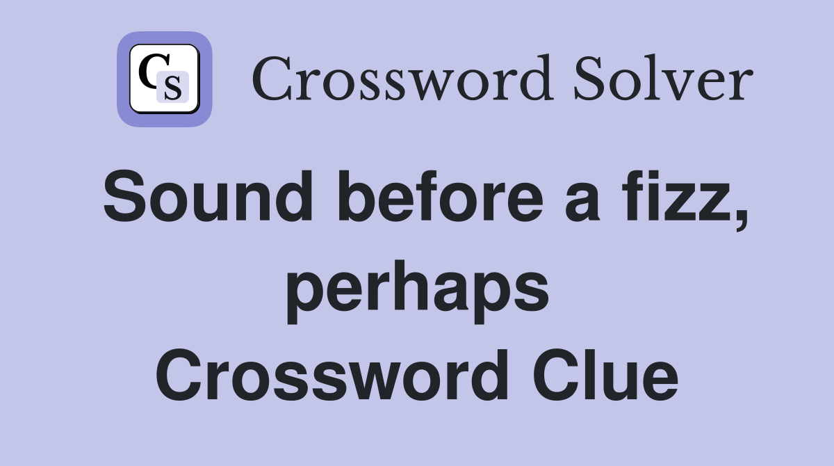 Sound before a fizz, perhaps Crossword Clue