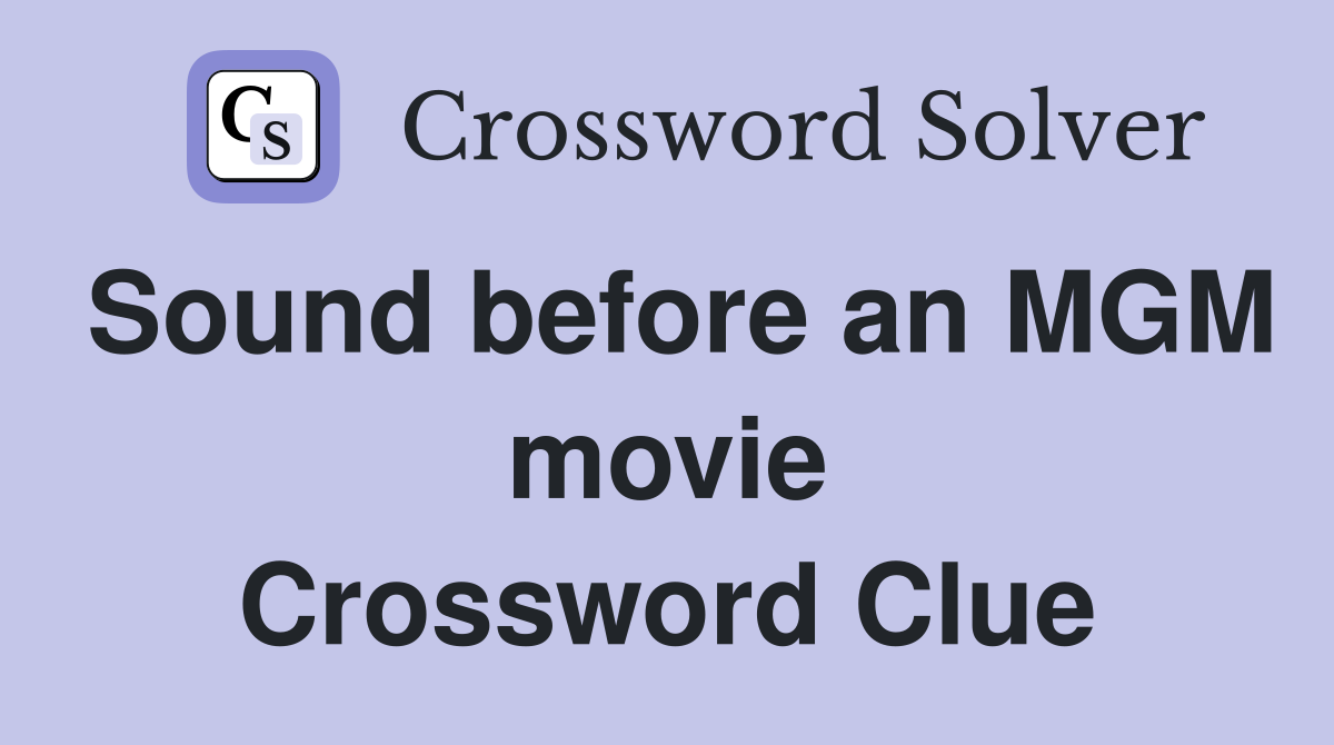 Sound before an MGM movie Crossword Clue