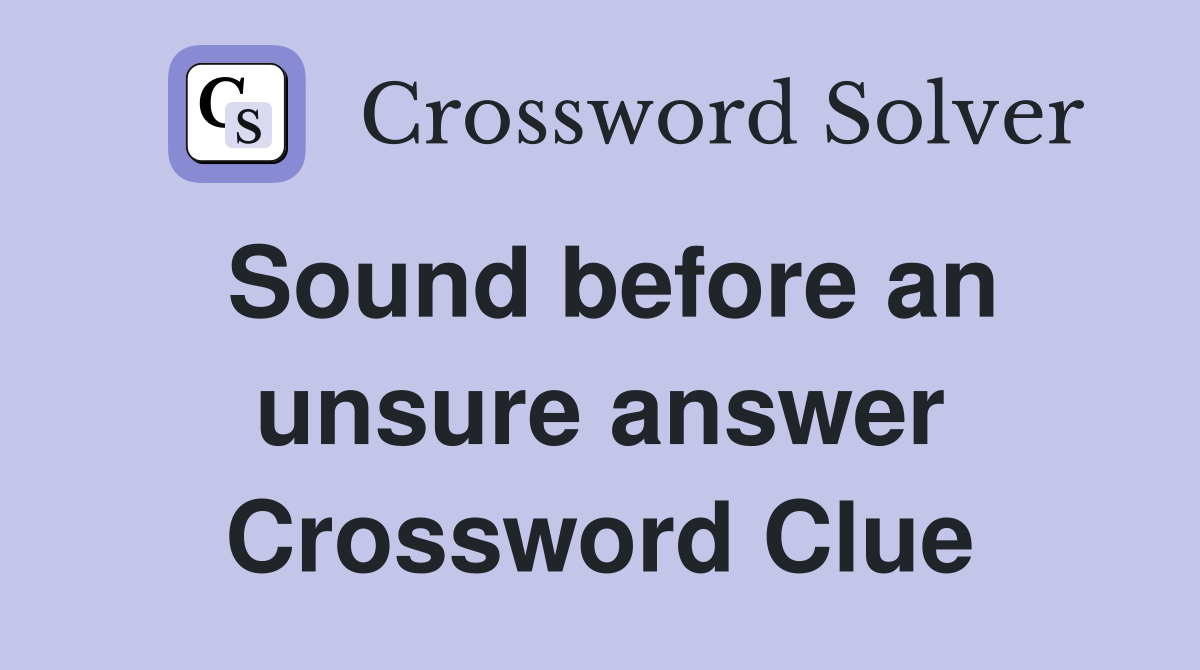 Sound before an unsure answer Crossword Clue