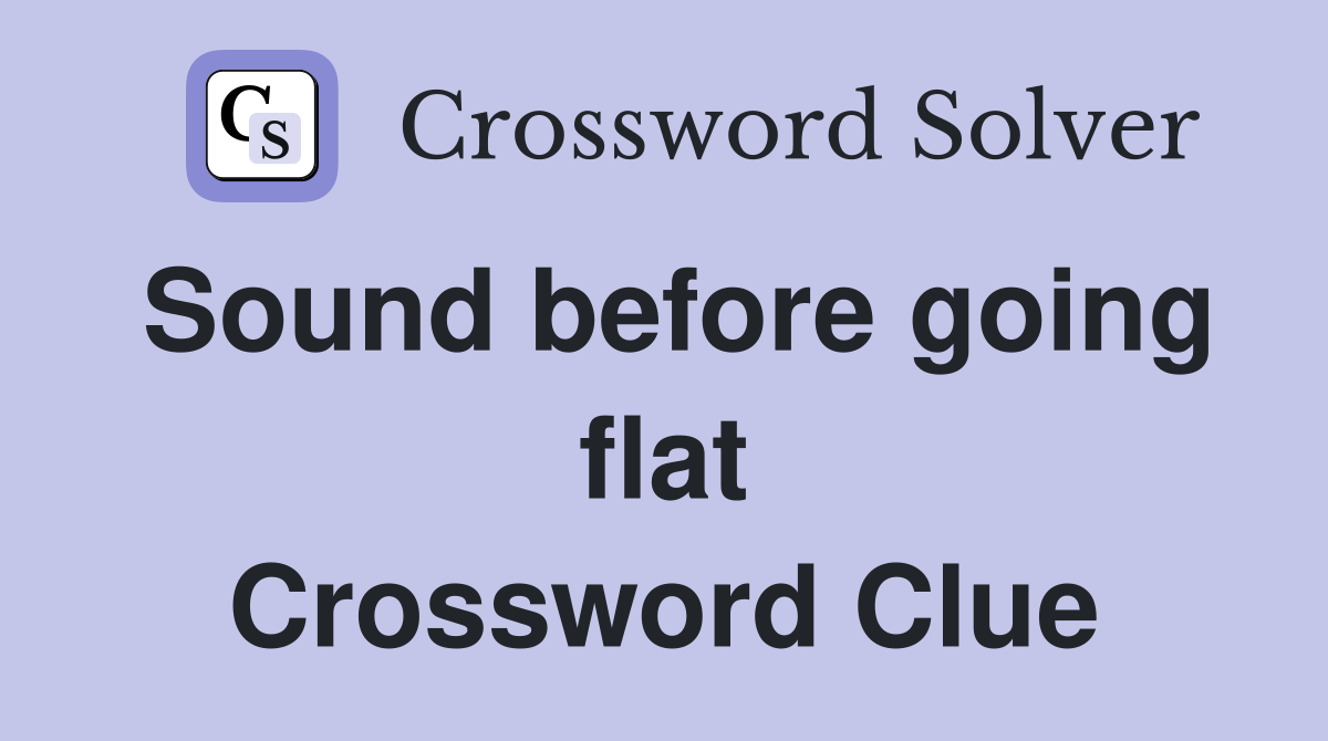 Sound before going flat Crossword Clue