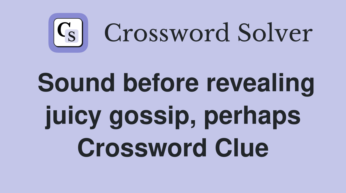 Sound before revealing juicy gossip, perhaps Crossword Clue