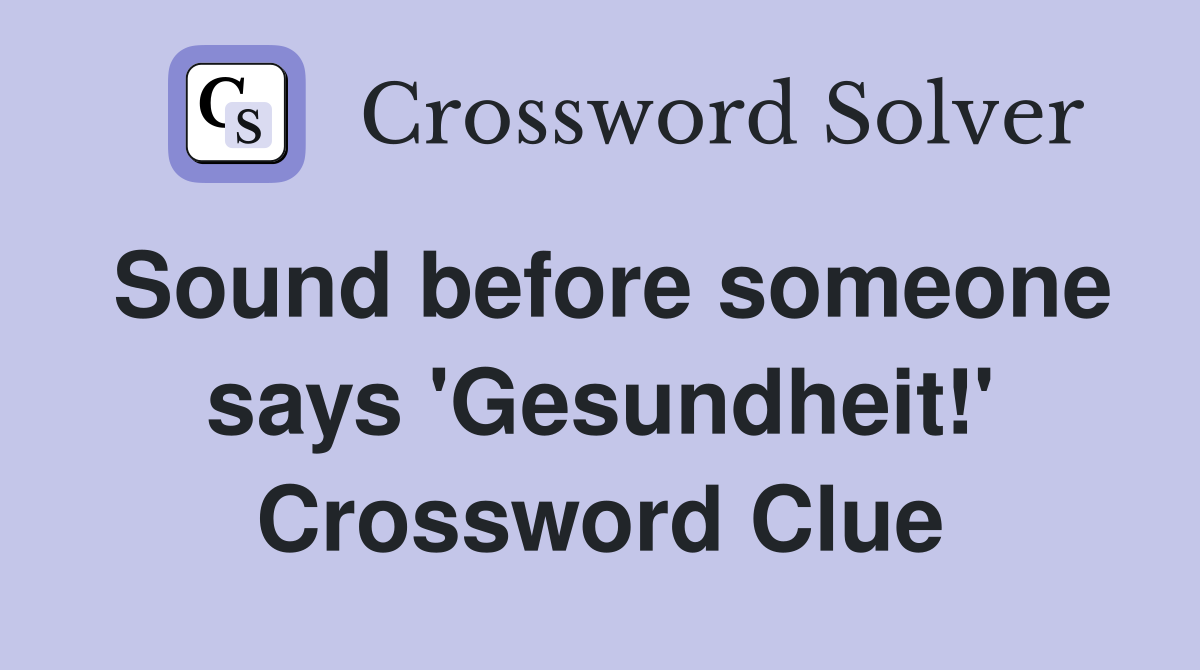 Sound before someone says 'Gesundheit!' Crossword Clue