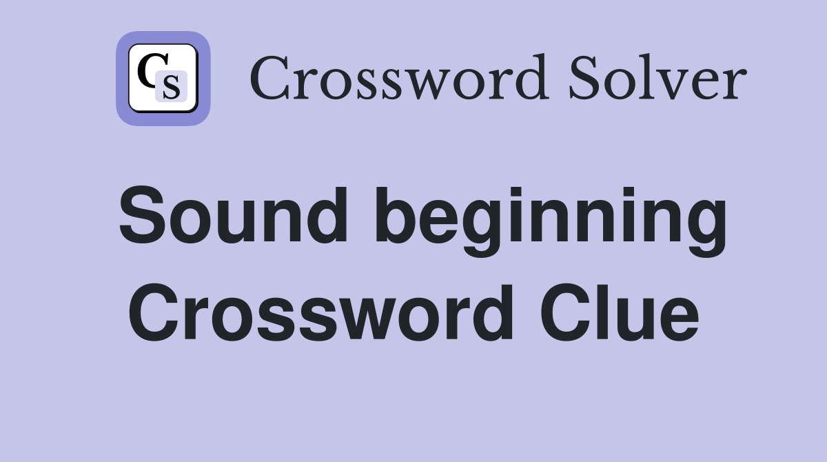 Sound beginning Crossword Clue