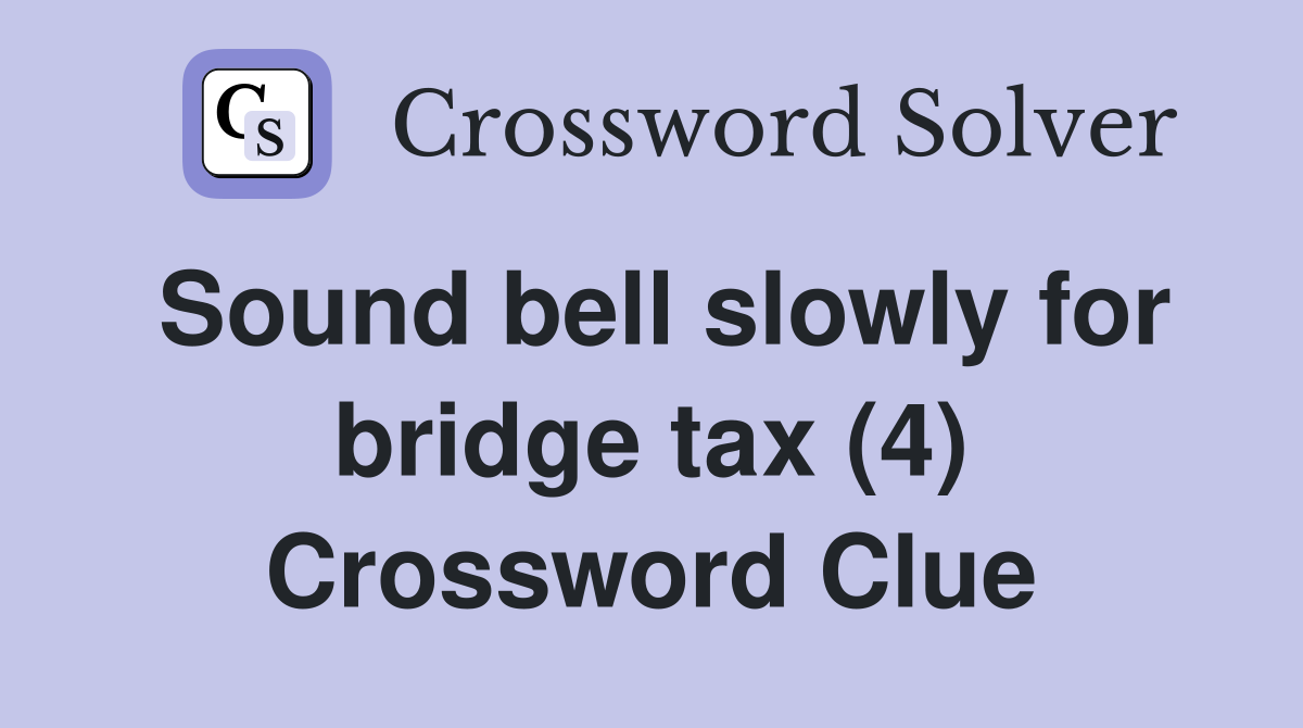 Sound bell slowly for bridge tax (4) Crossword Clue