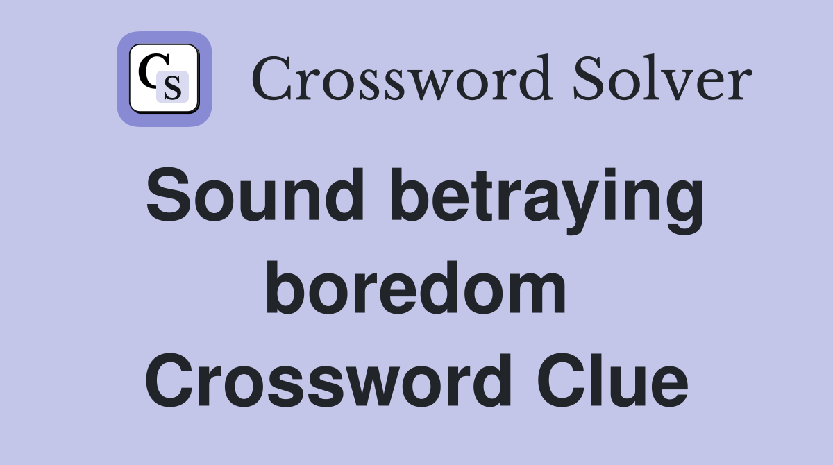 Sound betraying boredom Crossword Clue