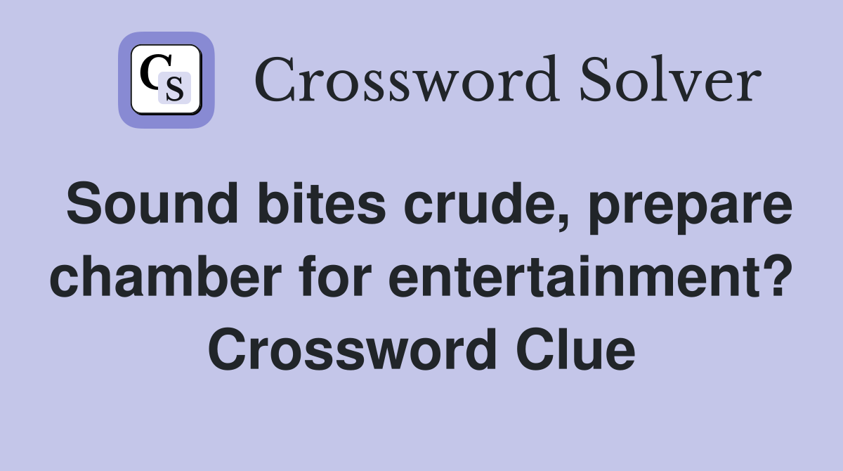 Sound bites crude, prepare chamber for entertainment? Crossword Clue