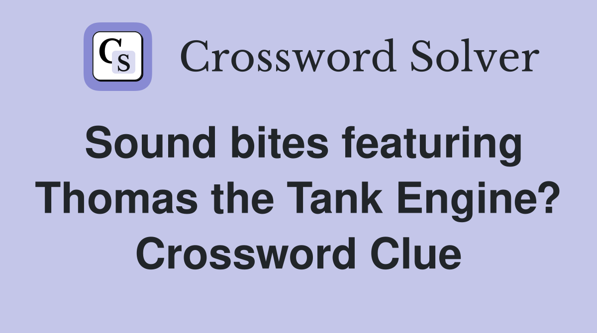 Sound bites featuring Thomas the Tank Engine? Crossword Clue