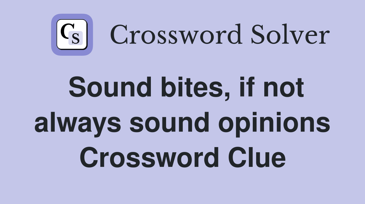 Sound bites, if not always sound opinions Crossword Clue