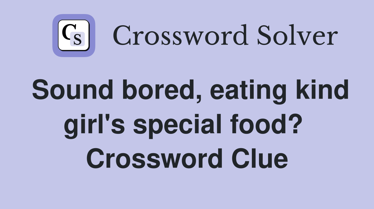 Sound bored, eating kind girl's special food?  Crossword Clue