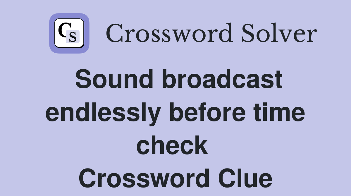 Sound broadcast endlessly before time check  Crossword Clue