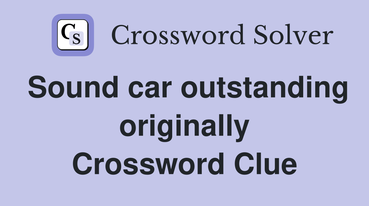 Sound car outstanding originally Crossword Clue