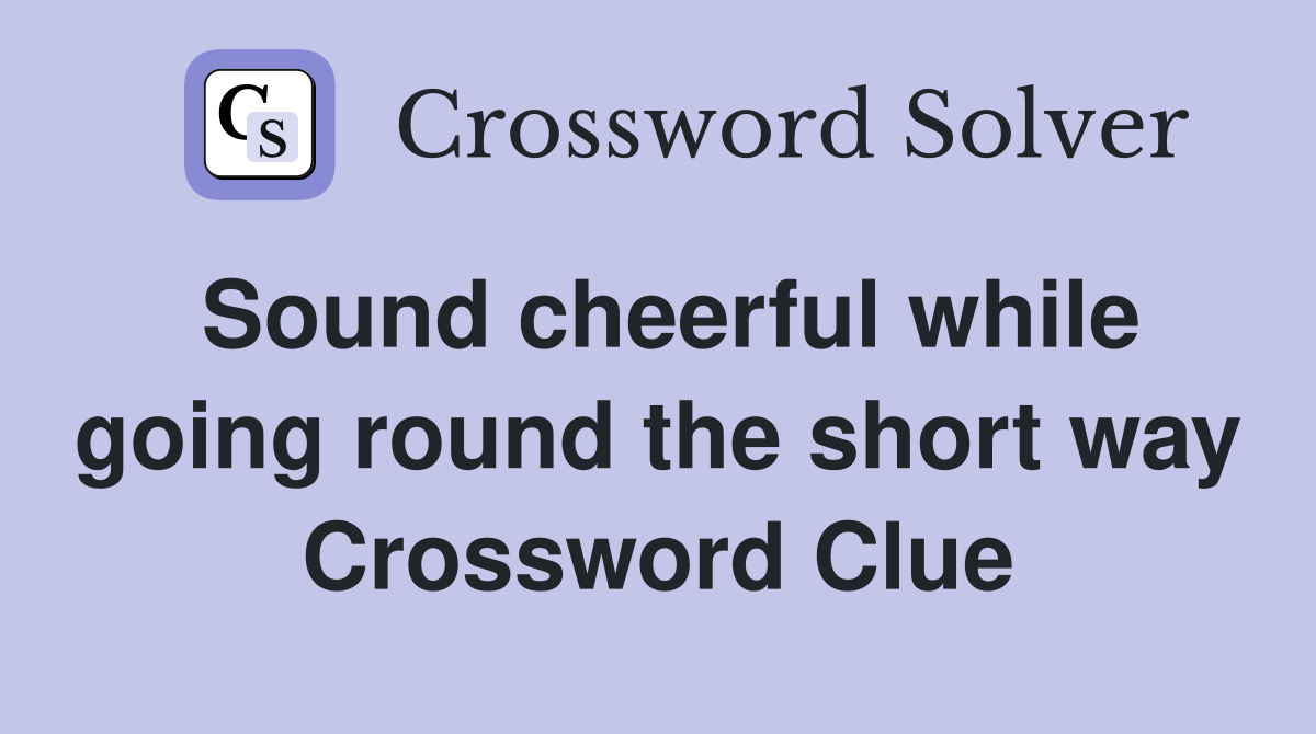 Sound cheerful while going round the short way Crossword Clue