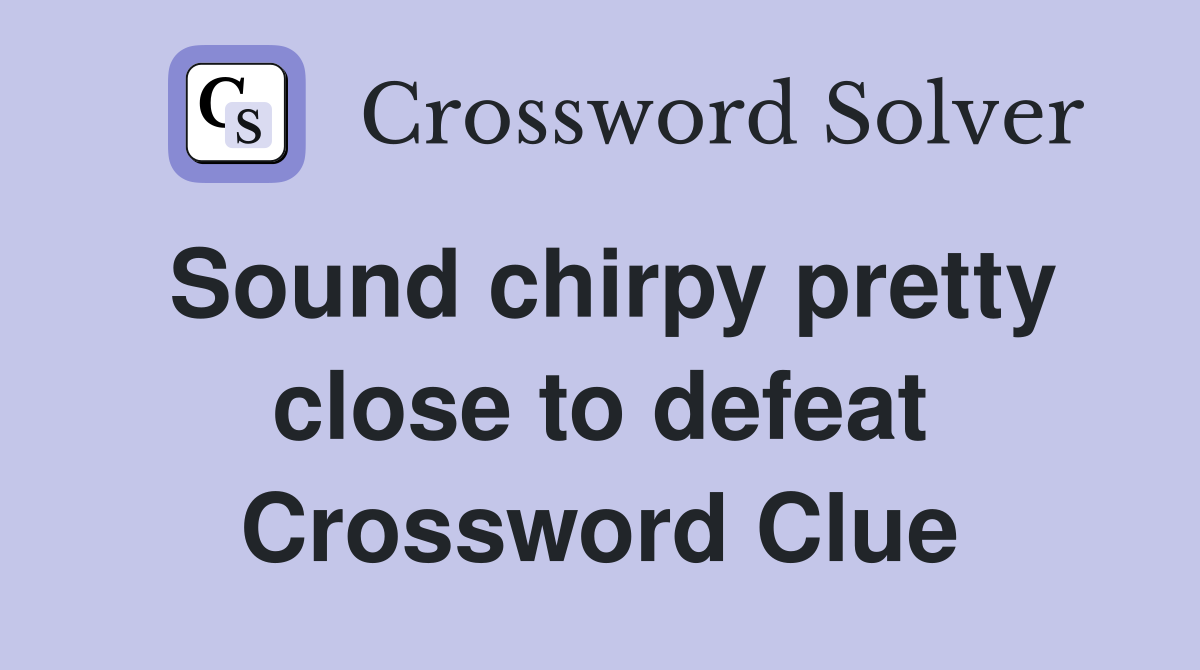 Sound chirpy pretty close to defeat Crossword Clue