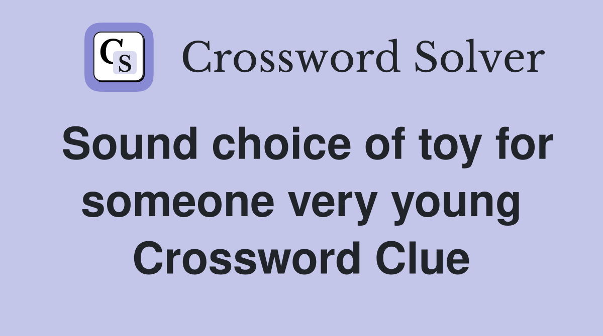 Sound choice of toy for someone very young Crossword Clue