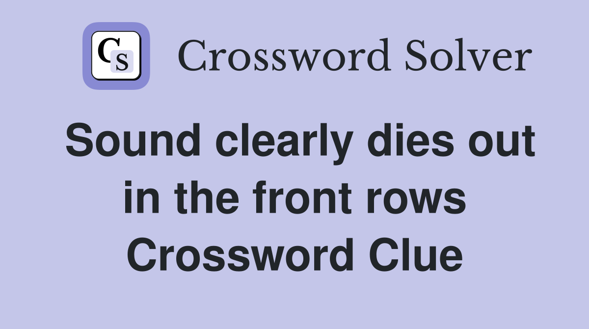 Sound clearly dies out in the front rows Crossword Clue