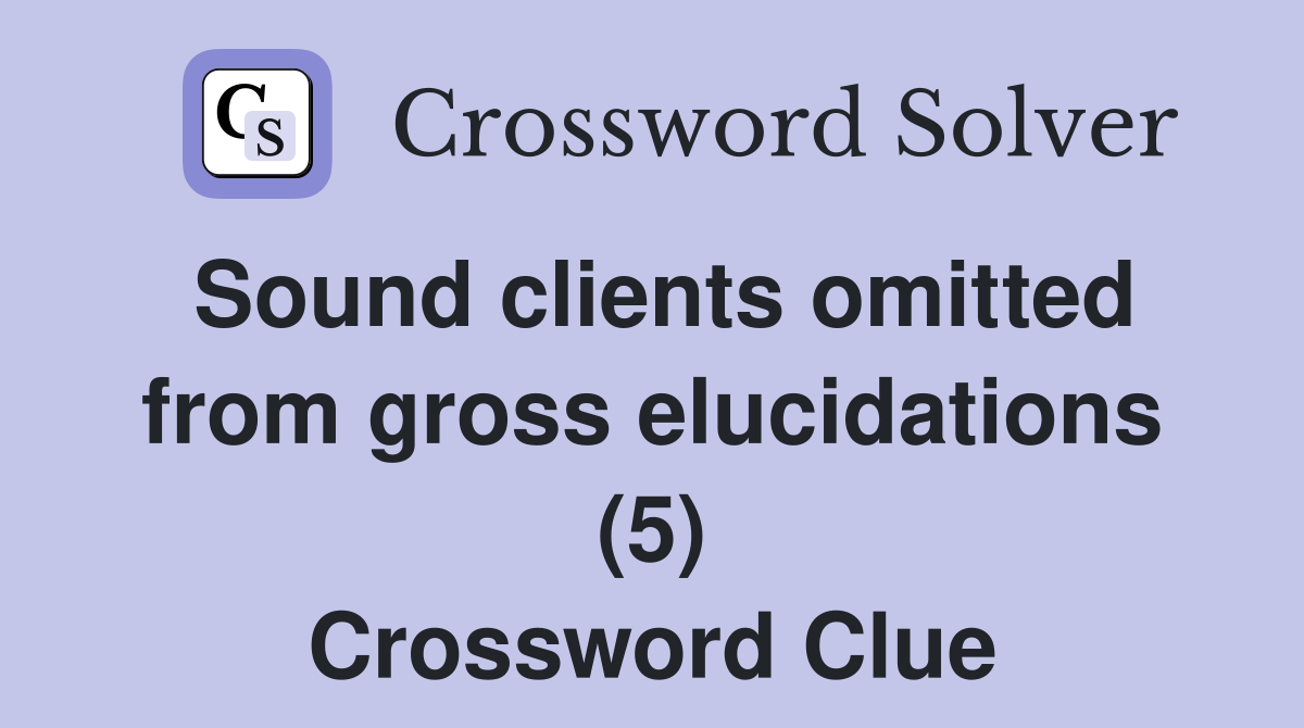 Sound clients omitted from gross elucidations (5) Crossword Clue