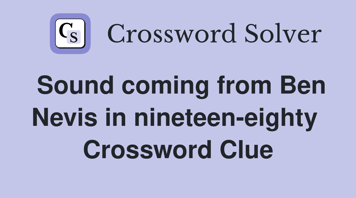 Sound coming from Ben Nevis in nineteen-eighty  Crossword Clue