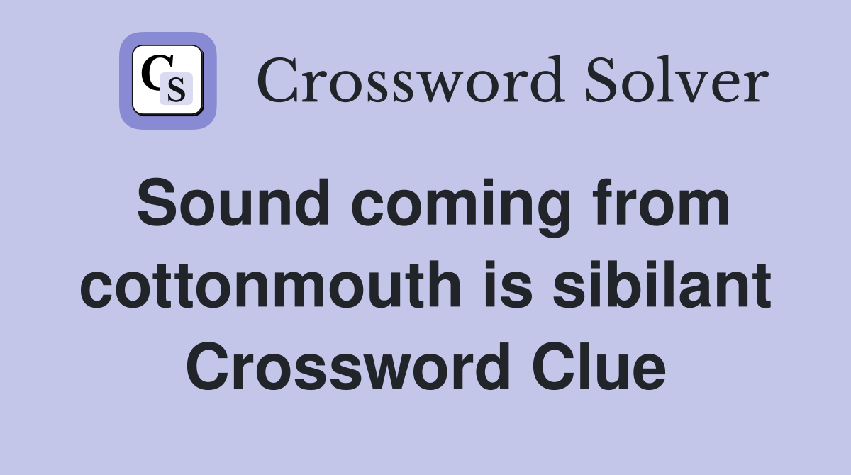 Sound coming from cottonmouth is sibilant Crossword Clue