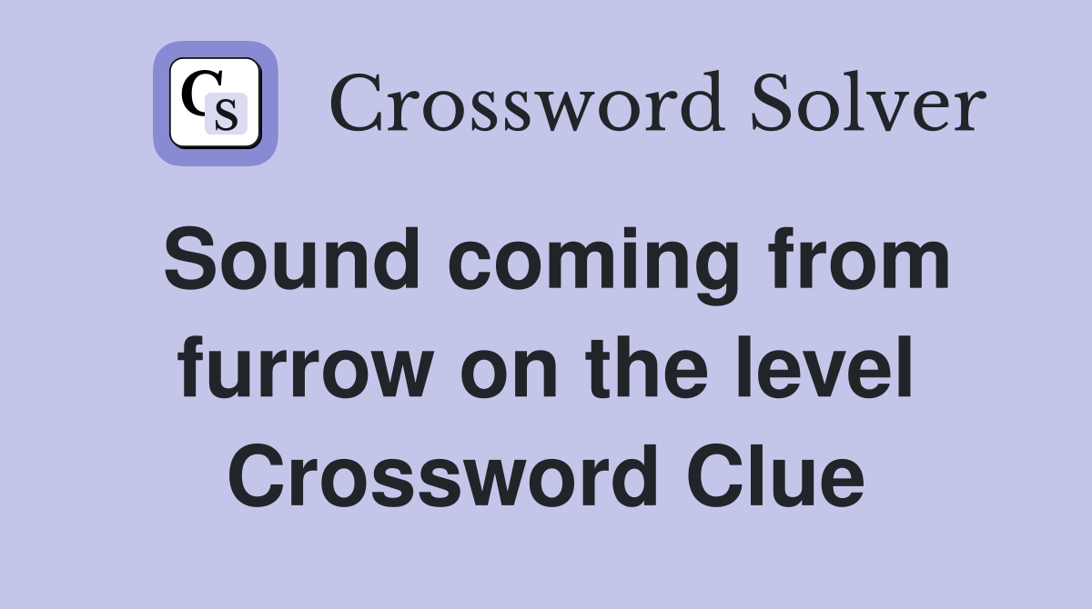 Sound coming from furrow on the level Crossword Clue