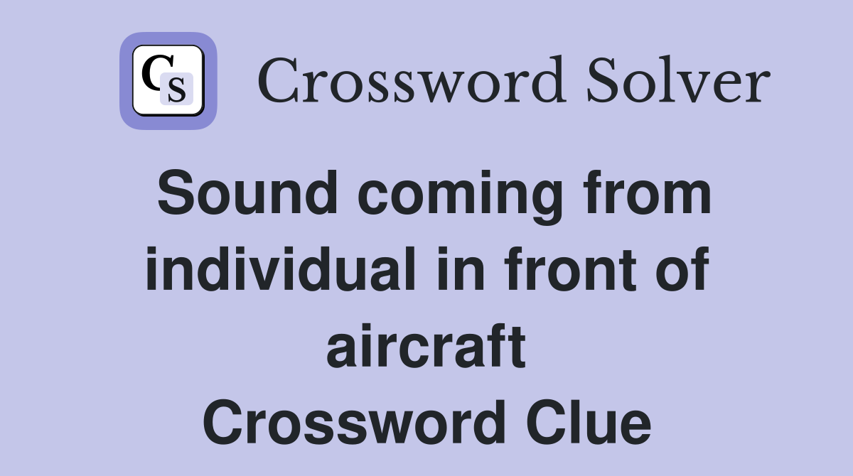 Sound coming from individual in front of aircraft Crossword Clue