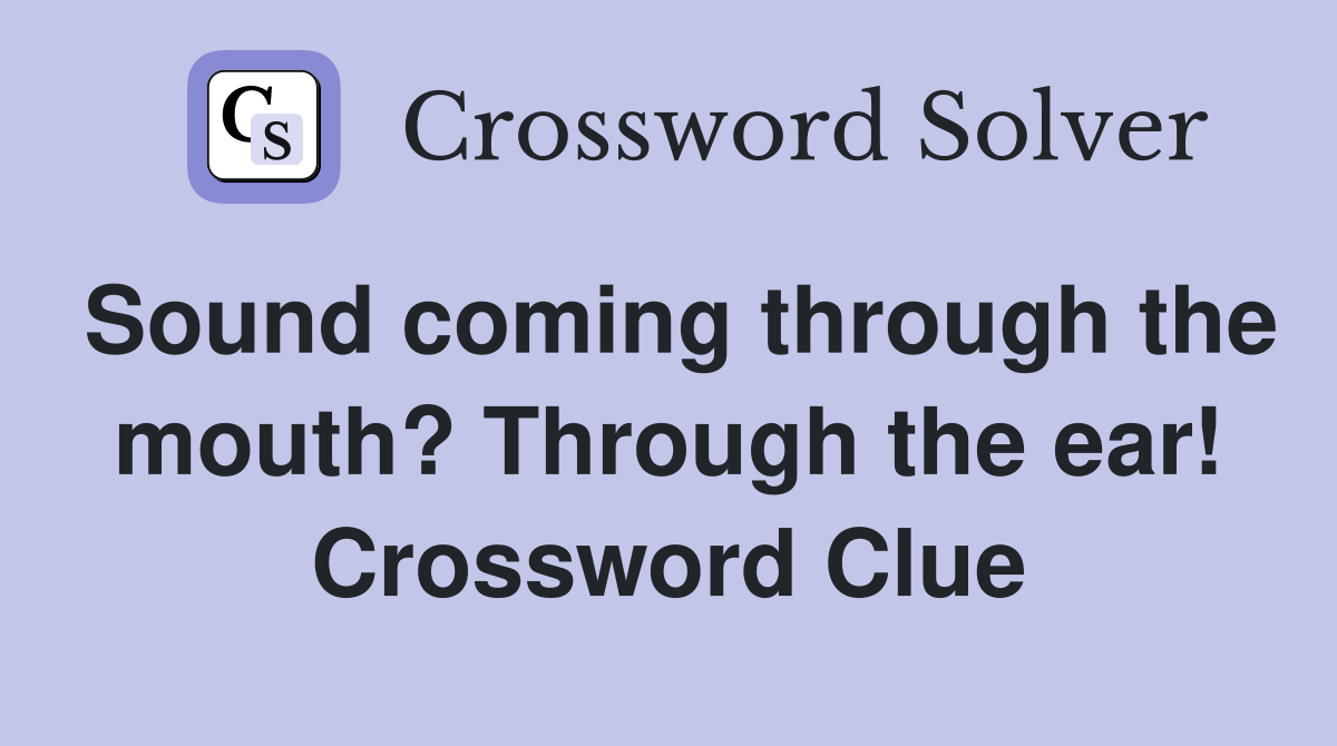 Sound coming through the mouth? Through the ear! Crossword Clue