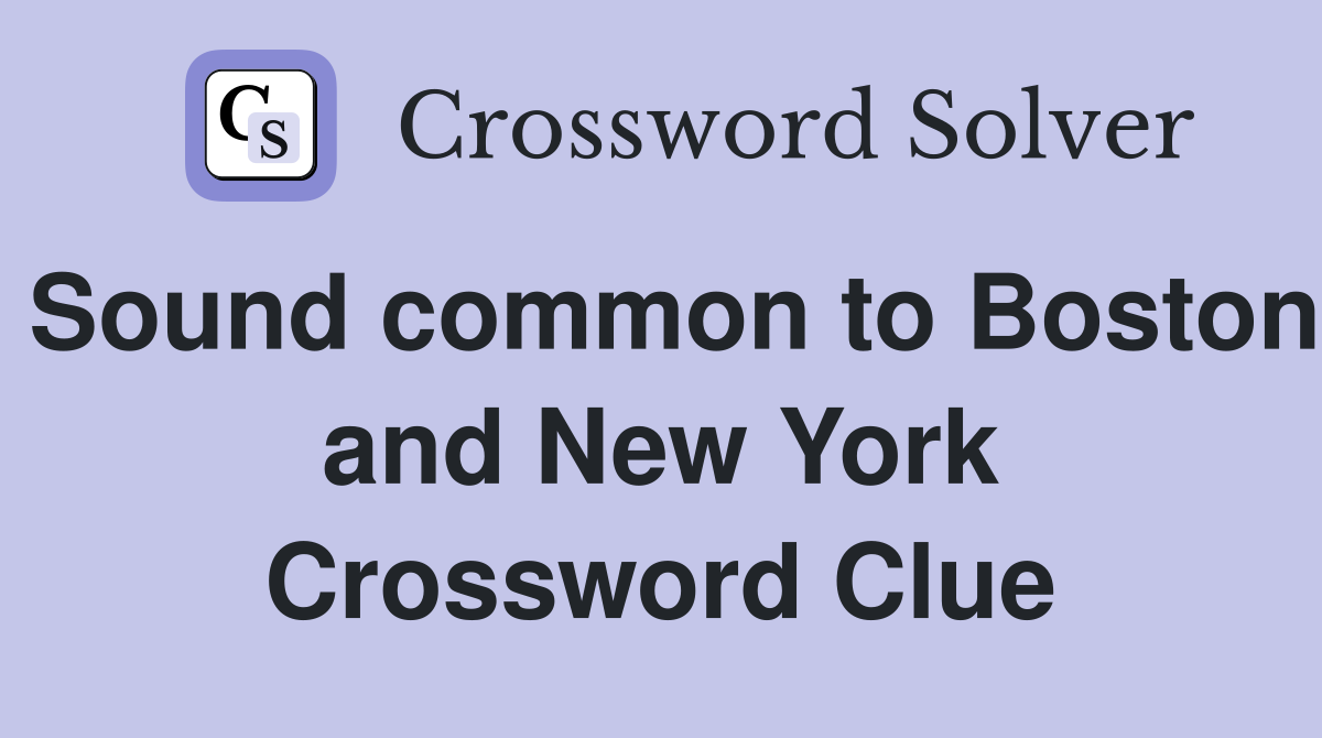 Sound common to Boston and New York Crossword Clue