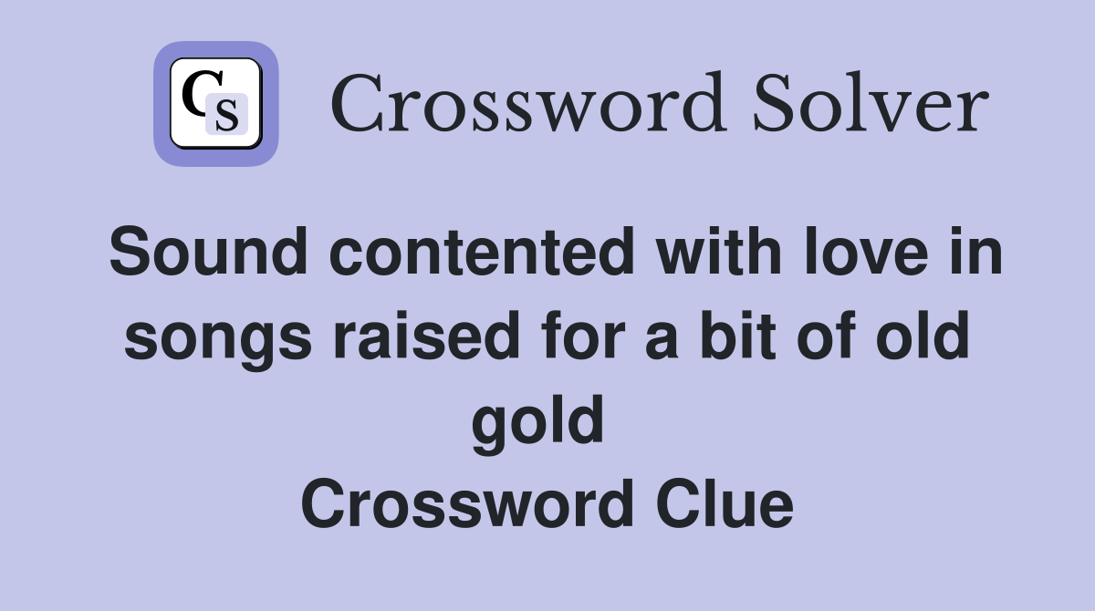 Sound contented with love in songs raised for a bit of old gold  Crossword Clue