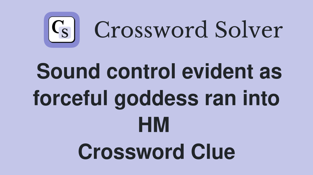 Sound control evident as forceful goddess ran into HM  Crossword Clue