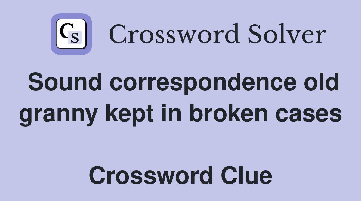 Sound correspondence old granny kept in broken cases  Crossword Clue