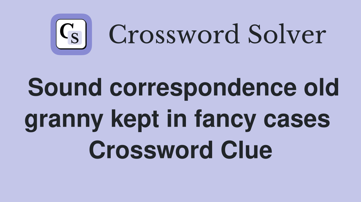 Sound correspondence old granny kept in fancy cases  Crossword Clue