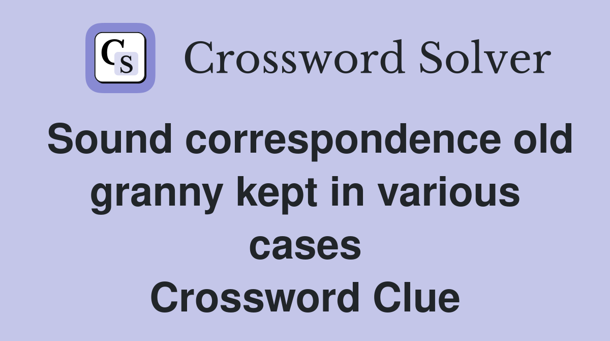 Sound correspondence old granny kept in various cases Crossword Clue