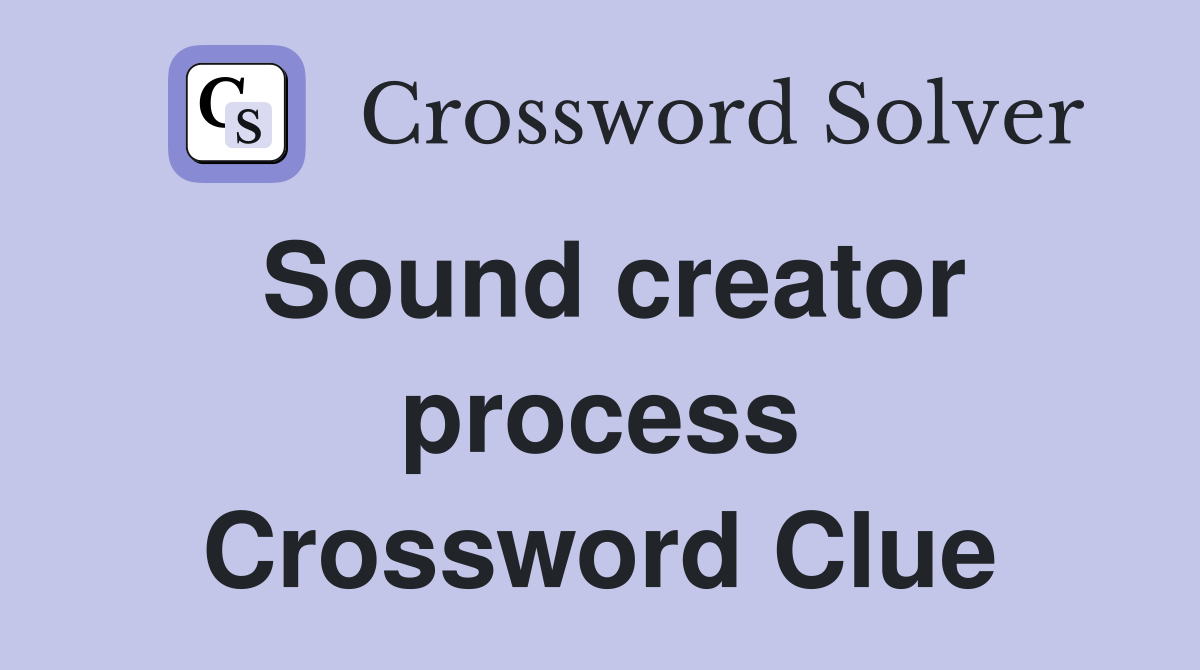 Sound creator process Crossword Clue