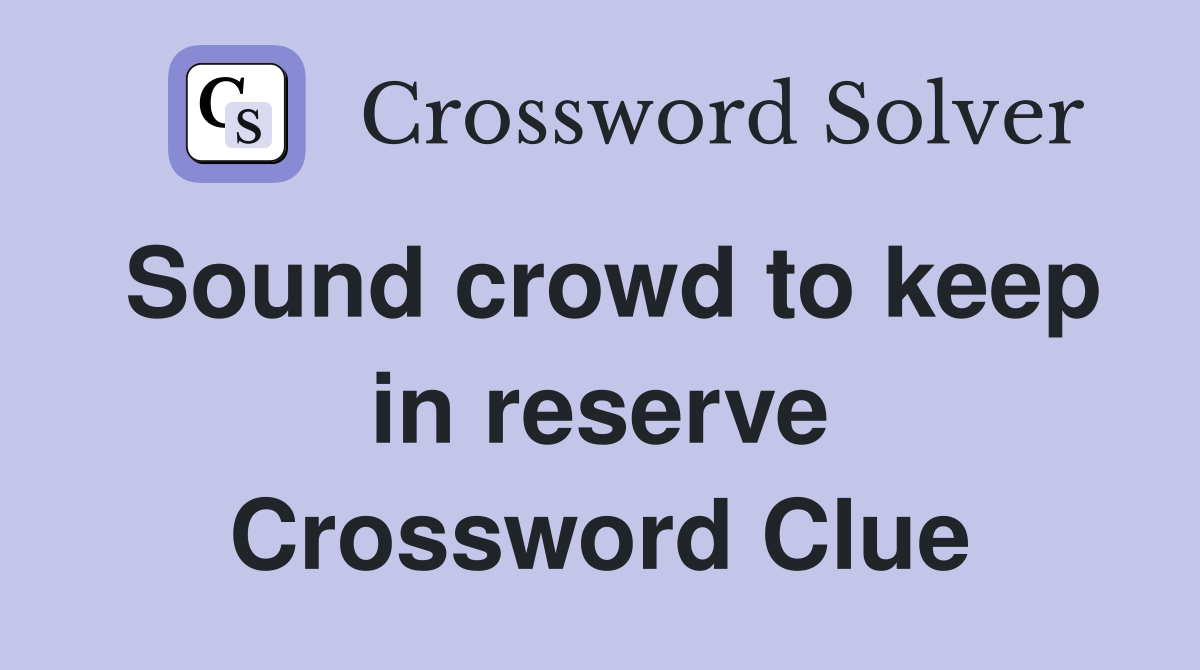 Sound crowd to keep in reserve Crossword Clue