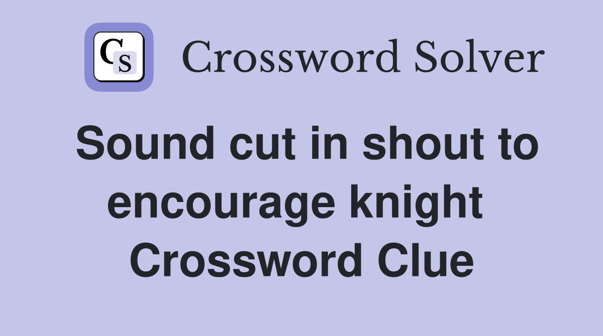 Sound cut in shout to encourage knight  Crossword Clue